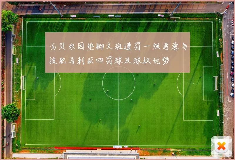 戈贝尔因垫脚文班遭罚一级恶意与技犯马刺获四罚球及球权优势