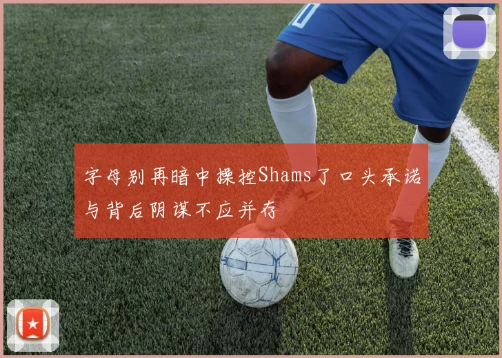 字母别再暗中操控Shams了口头承诺与背后阴谋不应并存