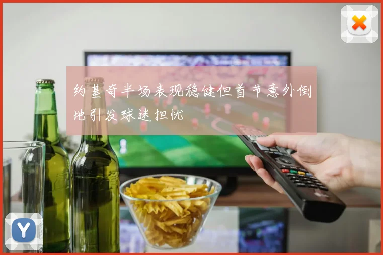 约基奇半场表现稳健但首节意外倒地引发球迷担忧
