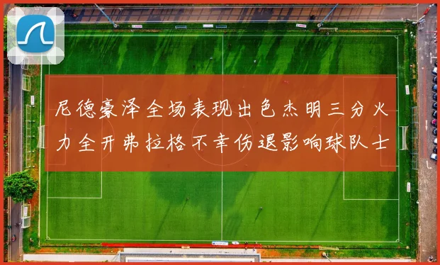 尼德豪泽全场表现出色杰明三分火力全开弗拉格不幸伤退影响球队士气
