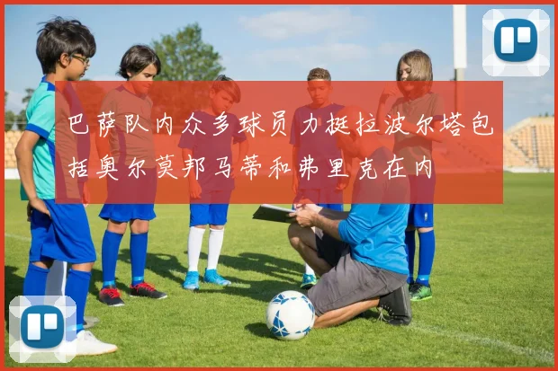 巴萨队内众多球员力挺拉波尔塔包括奥尔莫邦马蒂和弗里克在内