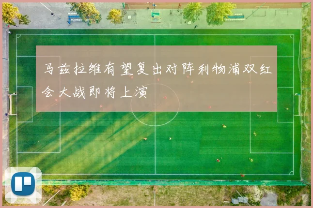 马兹拉维有望复出对阵利物浦双红会大战即将上演