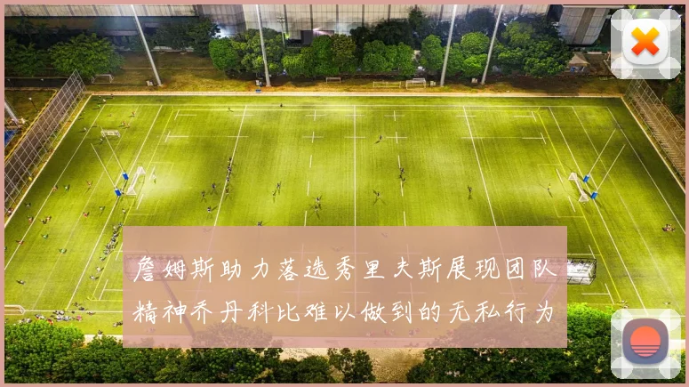 詹姆斯助力落选秀里夫斯展现团队精神乔丹科比难以做到的无私行为