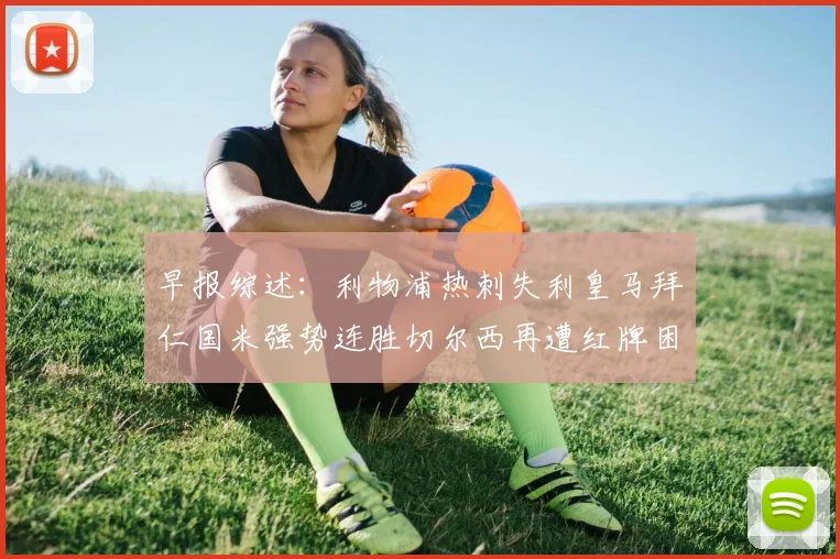 早报综述：利物浦热刺失利皇马拜仁国米强势连胜切尔西再遭红牌困扰