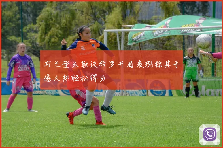 布兰登米勒谈希罗开局表现称其手感火热轻松得分