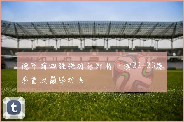 德甲前四强强对话即将上演22-23赛季首次巅峰对决