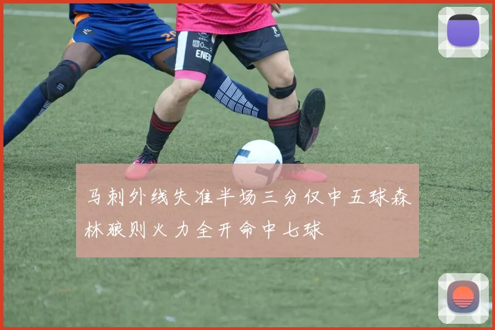马刺外线失准半场三分仅中五球森林狼则火力全开命中七球