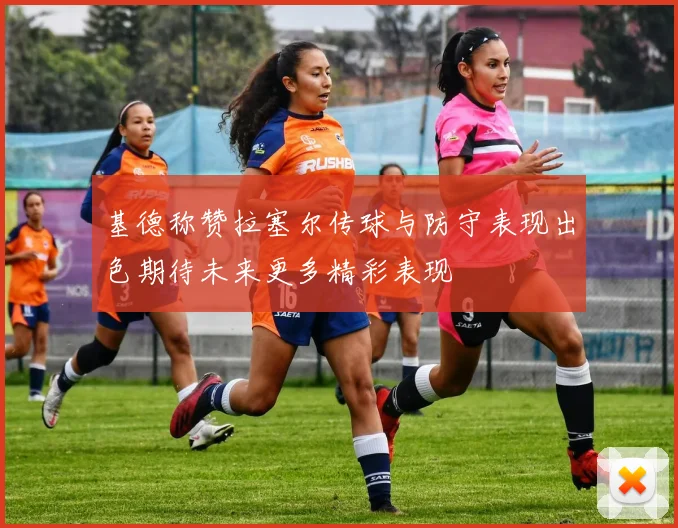 基德称赞拉塞尔传球与防守表现出色期待未来更多精彩表现