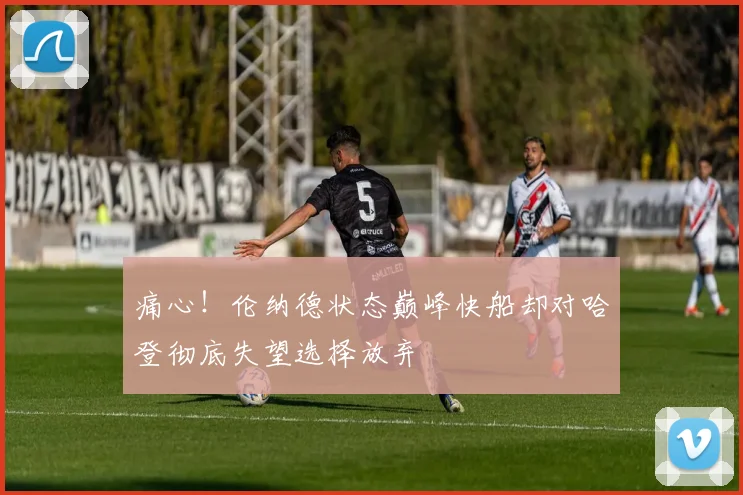 痛心！伦纳德状态巅峰快船却对哈登彻底失望选择放弃