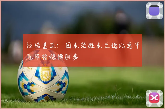 拉诺基亚：国米若胜米兰德比意甲冠军将稳操胜券