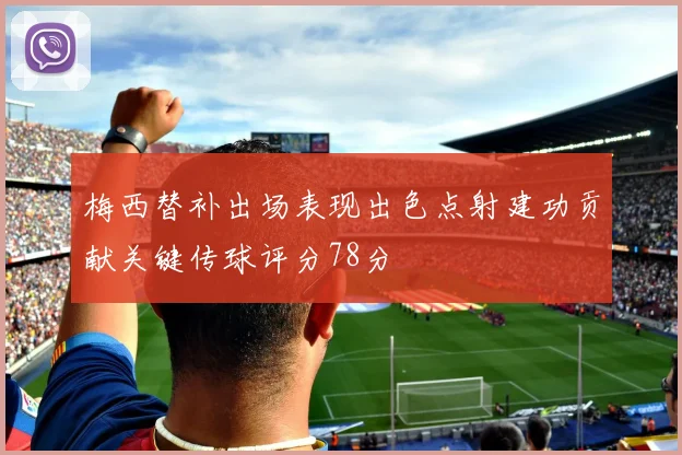 梅西替补出场表现出色点射建功贡献关键传球评分78分