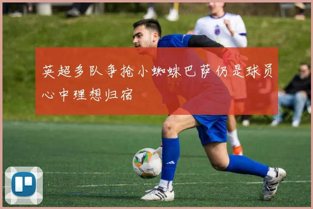 英超多队争抢小蜘蛛巴萨仍是球员心中理想归宿