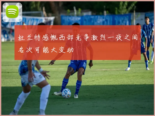杜兰特感慨西部竞争激烈一夜之间名次可能大变动