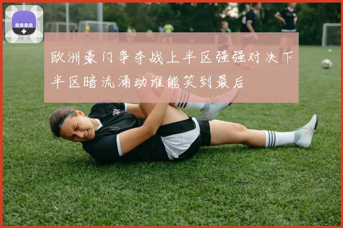 欧洲豪门争夺战上半区强强对决下半区暗流涌动谁能笑到最后
