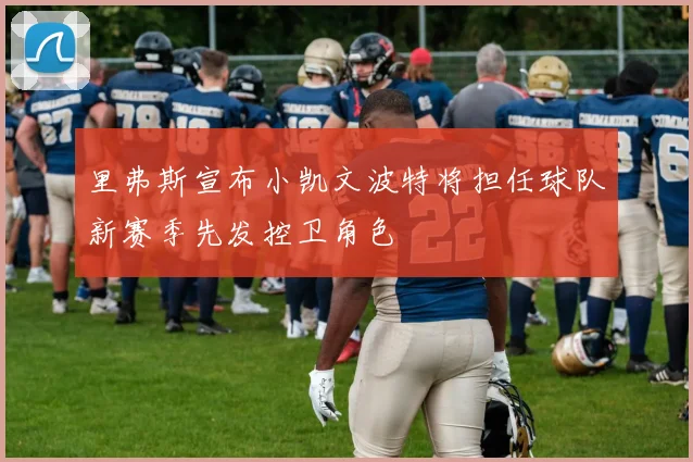 里弗斯宣布小凯文波特将担任球队新赛季先发控卫角色