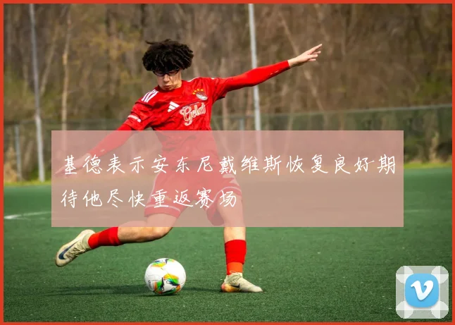 基德表示安东尼戴维斯恢复良好期待他尽快重返赛场