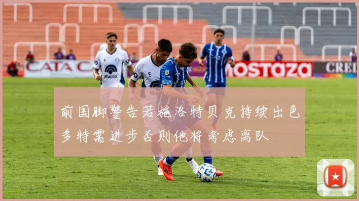 前国脚警告若施洛特贝克持续出色多特需进步否则他将考虑离队