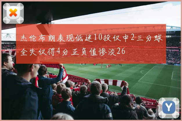 杰伦布朗表现低迷10投仅中2三分球全失仅得4分正负值惨淡26