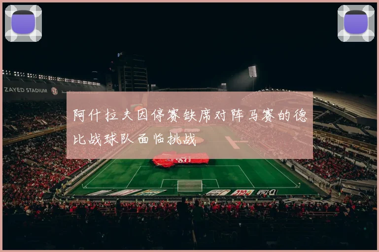 阿什拉夫因停赛缺席对阵马赛的德比战球队面临挑战