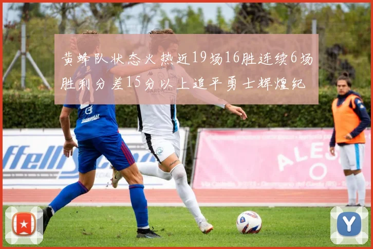 黄蜂队状态火热近19场16胜连续6场胜利分差15分以上追平勇士辉煌纪录